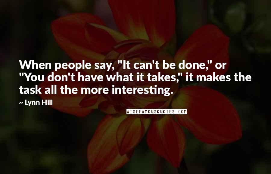 Lynn Hill Quotes: When people say, "It can't be done," or "You don't have what it takes," it makes the task all the more interesting.