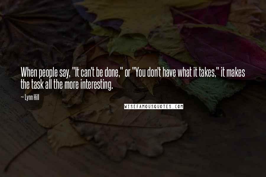 Lynn Hill Quotes: When people say, "It can't be done," or "You don't have what it takes," it makes the task all the more interesting.