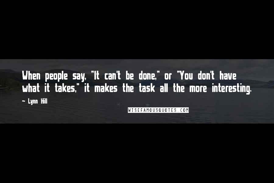 Lynn Hill Quotes: When people say, "It can't be done," or "You don't have what it takes," it makes the task all the more interesting.