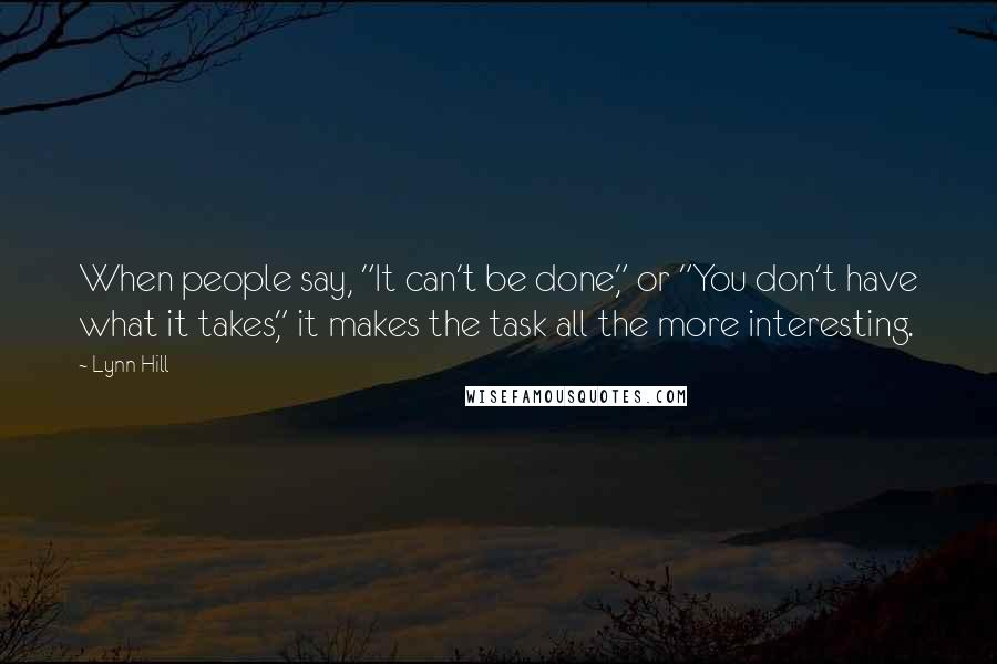 Lynn Hill Quotes: When people say, "It can't be done," or "You don't have what it takes," it makes the task all the more interesting.