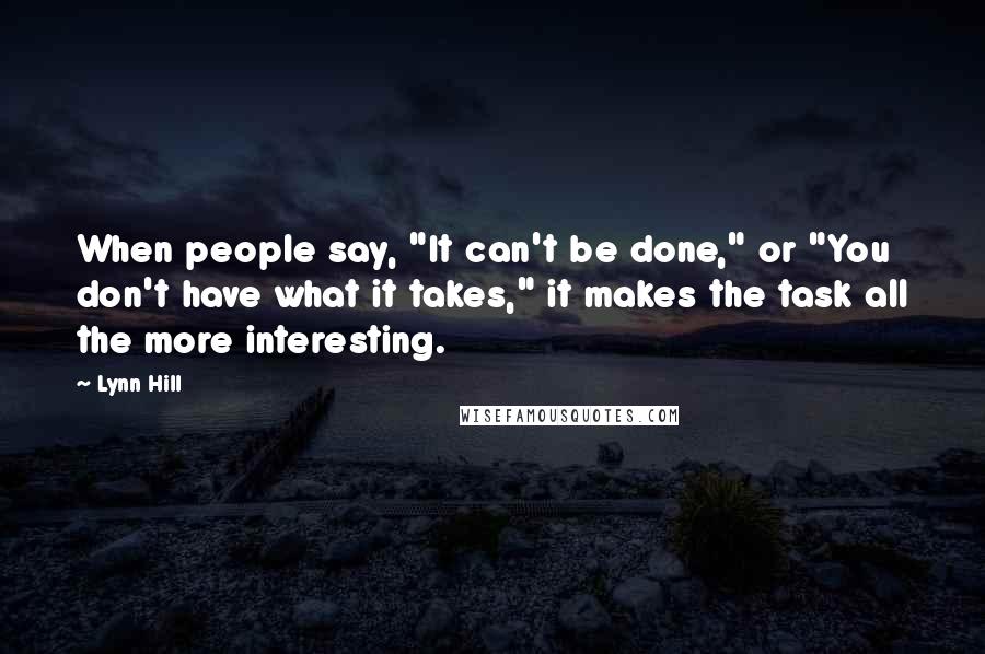 Lynn Hill Quotes: When people say, "It can't be done," or "You don't have what it takes," it makes the task all the more interesting.