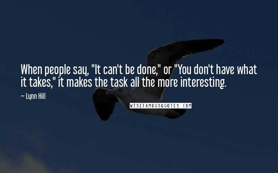 Lynn Hill Quotes: When people say, "It can't be done," or "You don't have what it takes," it makes the task all the more interesting.