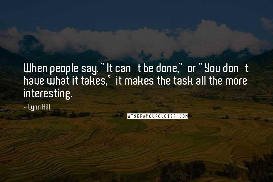 Lynn Hill Quotes: When people say, "It can't be done," or "You don't have what it takes," it makes the task all the more interesting.