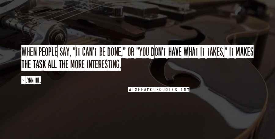 Lynn Hill Quotes: When people say, "It can't be done," or "You don't have what it takes," it makes the task all the more interesting.