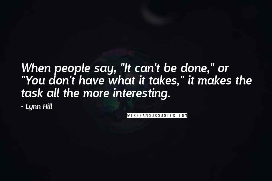 Lynn Hill Quotes: When people say, "It can't be done," or "You don't have what it takes," it makes the task all the more interesting.