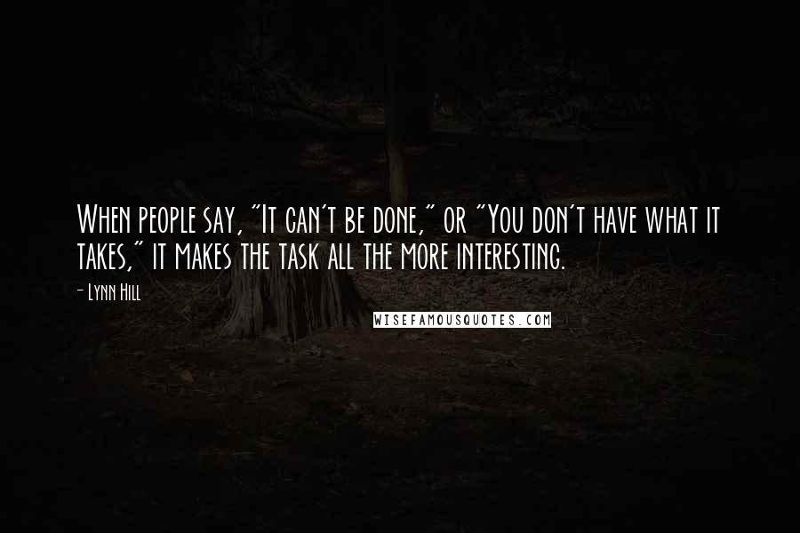 Lynn Hill Quotes: When people say, "It can't be done," or "You don't have what it takes," it makes the task all the more interesting.