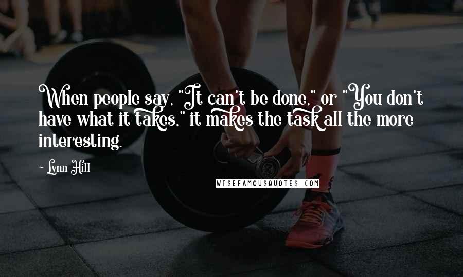 Lynn Hill Quotes: When people say, "It can't be done," or "You don't have what it takes," it makes the task all the more interesting.