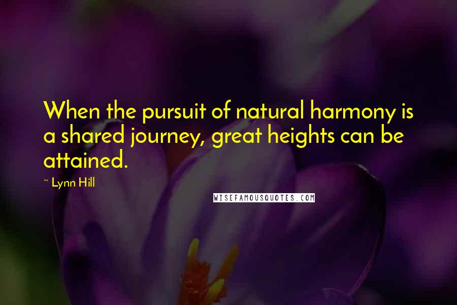 Lynn Hill Quotes: When the pursuit of natural harmony is a shared journey, great heights can be attained.