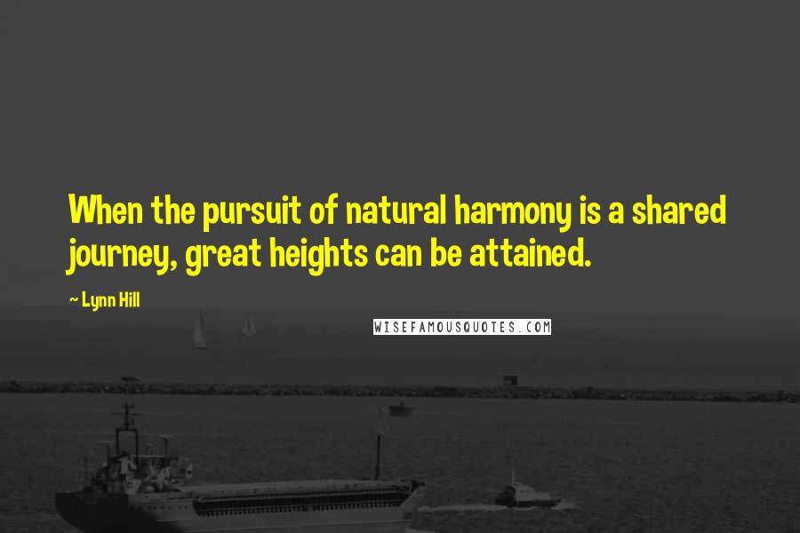 Lynn Hill Quotes: When the pursuit of natural harmony is a shared journey, great heights can be attained.