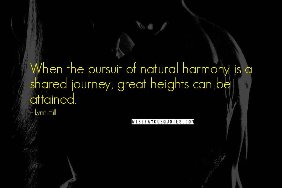 Lynn Hill Quotes: When the pursuit of natural harmony is a shared journey, great heights can be attained.