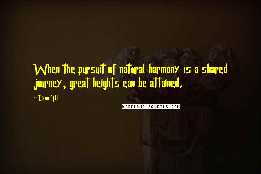 Lynn Hill Quotes: When the pursuit of natural harmony is a shared journey, great heights can be attained.