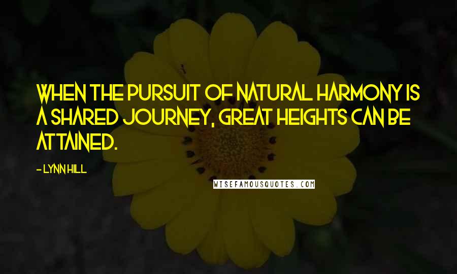 Lynn Hill Quotes: When the pursuit of natural harmony is a shared journey, great heights can be attained.