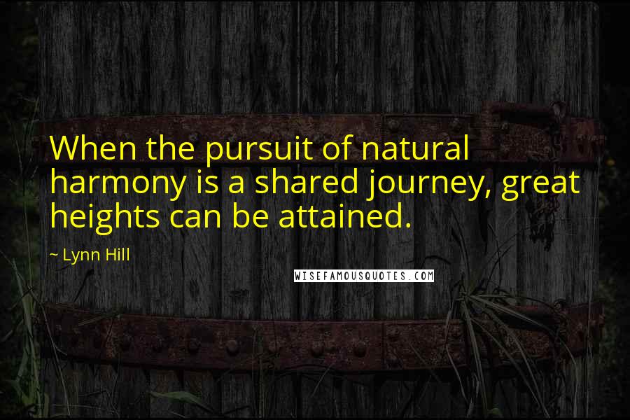 Lynn Hill Quotes: When the pursuit of natural harmony is a shared journey, great heights can be attained.