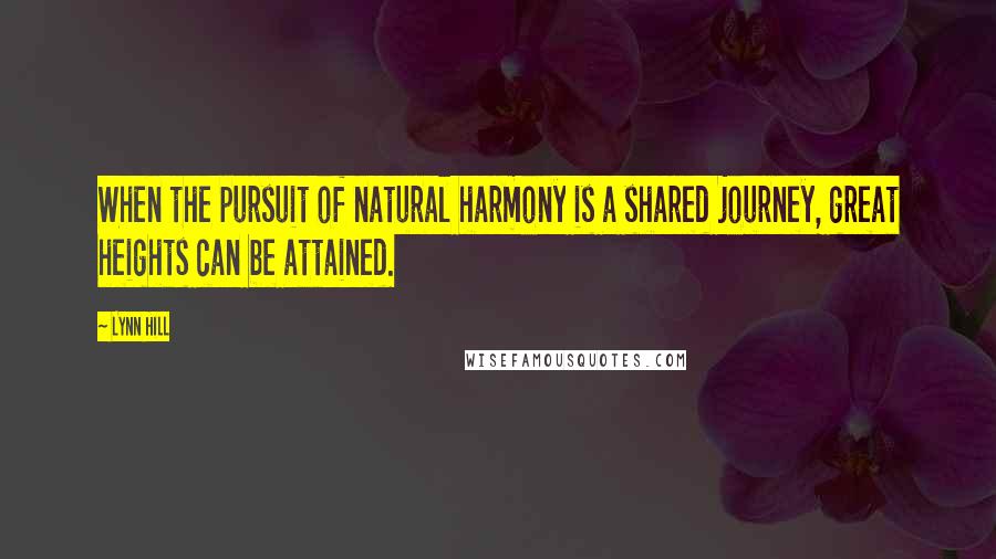 Lynn Hill Quotes: When the pursuit of natural harmony is a shared journey, great heights can be attained.