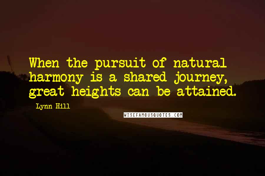 Lynn Hill Quotes: When the pursuit of natural harmony is a shared journey, great heights can be attained.