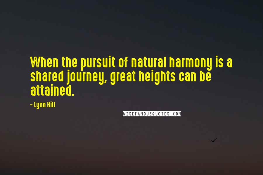 Lynn Hill Quotes: When the pursuit of natural harmony is a shared journey, great heights can be attained.