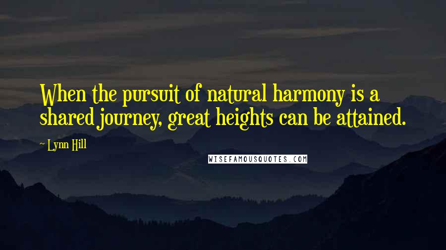 Lynn Hill Quotes: When the pursuit of natural harmony is a shared journey, great heights can be attained.