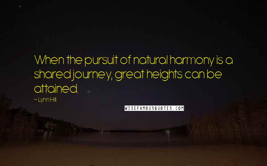 Lynn Hill Quotes: When the pursuit of natural harmony is a shared journey, great heights can be attained.