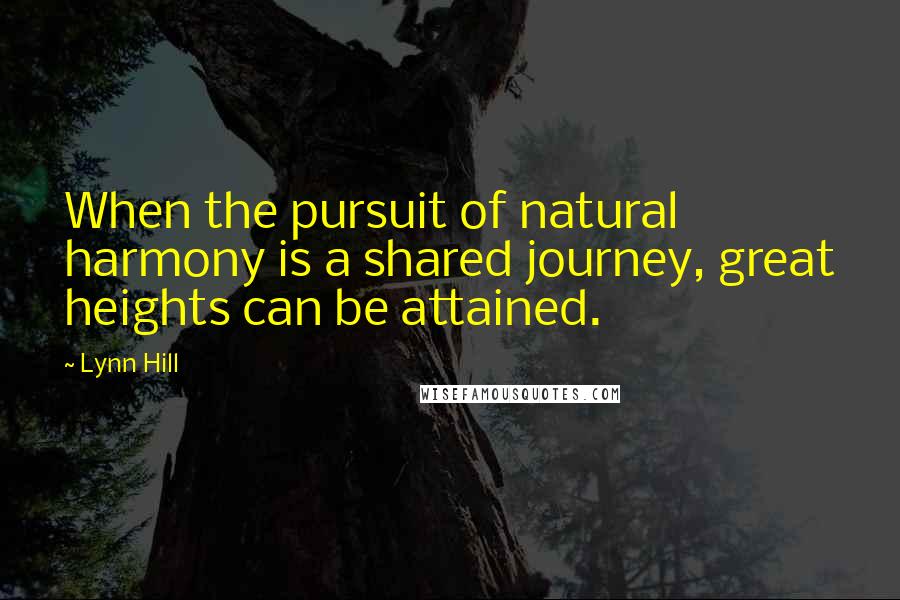 Lynn Hill Quotes: When the pursuit of natural harmony is a shared journey, great heights can be attained.