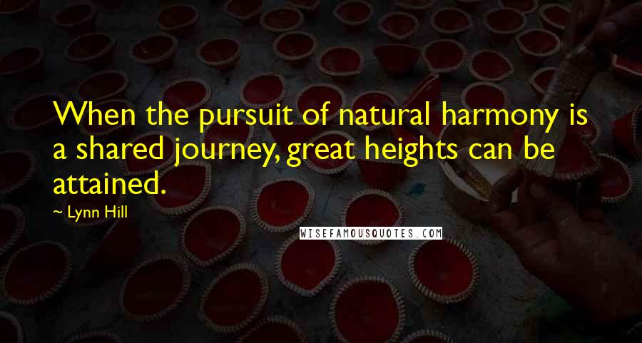 Lynn Hill Quotes: When the pursuit of natural harmony is a shared journey, great heights can be attained.