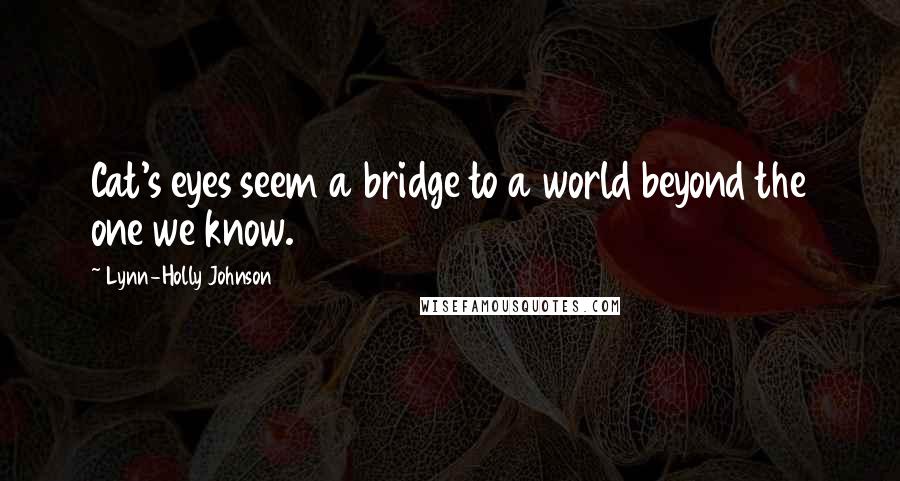 Lynn-Holly Johnson Quotes: Cat's eyes seem a bridge to a world beyond the one we know.