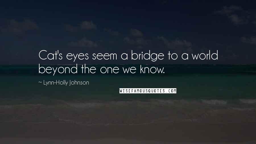 Lynn-Holly Johnson Quotes: Cat's eyes seem a bridge to a world beyond the one we know.