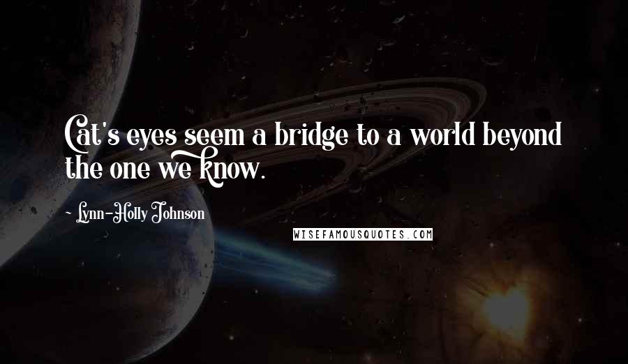 Lynn-Holly Johnson Quotes: Cat's eyes seem a bridge to a world beyond the one we know.