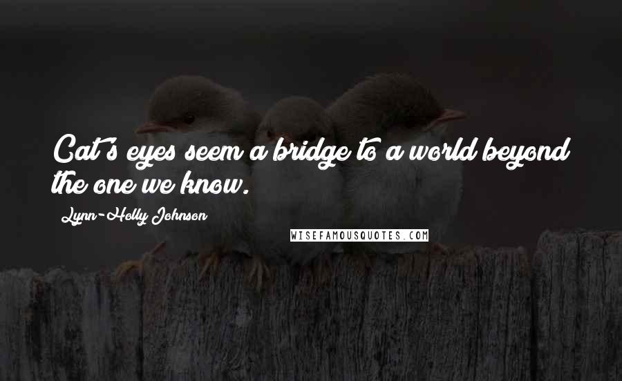 Lynn-Holly Johnson Quotes: Cat's eyes seem a bridge to a world beyond the one we know.