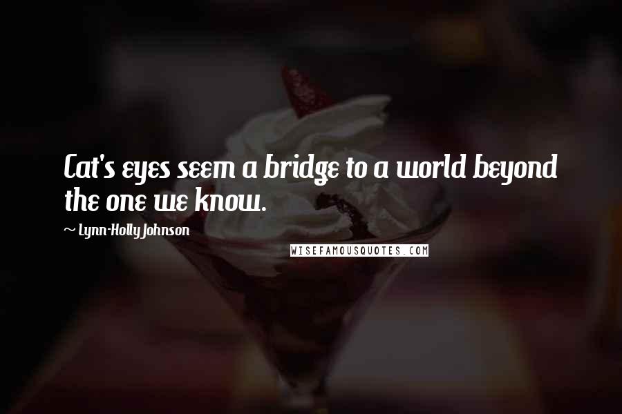 Lynn-Holly Johnson Quotes: Cat's eyes seem a bridge to a world beyond the one we know.