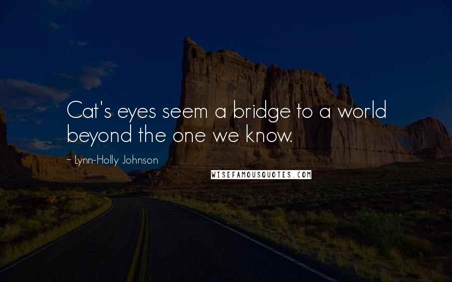 Lynn-Holly Johnson Quotes: Cat's eyes seem a bridge to a world beyond the one we know.