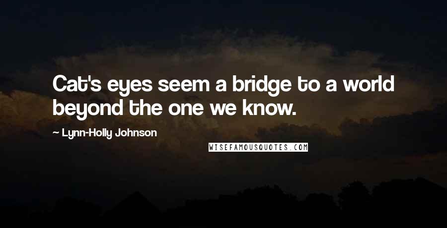 Lynn-Holly Johnson Quotes: Cat's eyes seem a bridge to a world beyond the one we know.