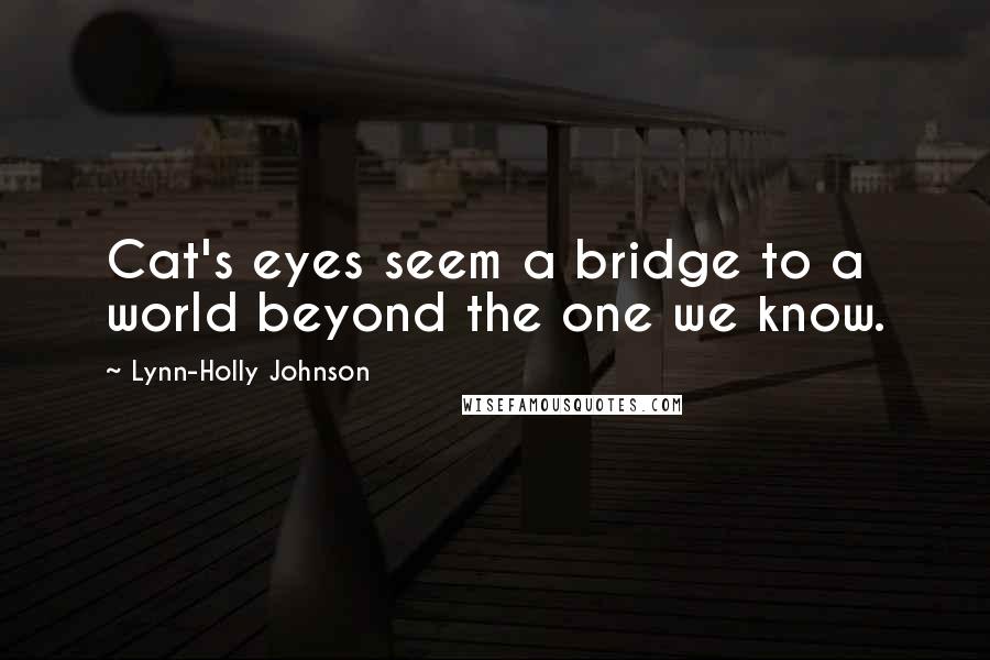Lynn-Holly Johnson Quotes: Cat's eyes seem a bridge to a world beyond the one we know.