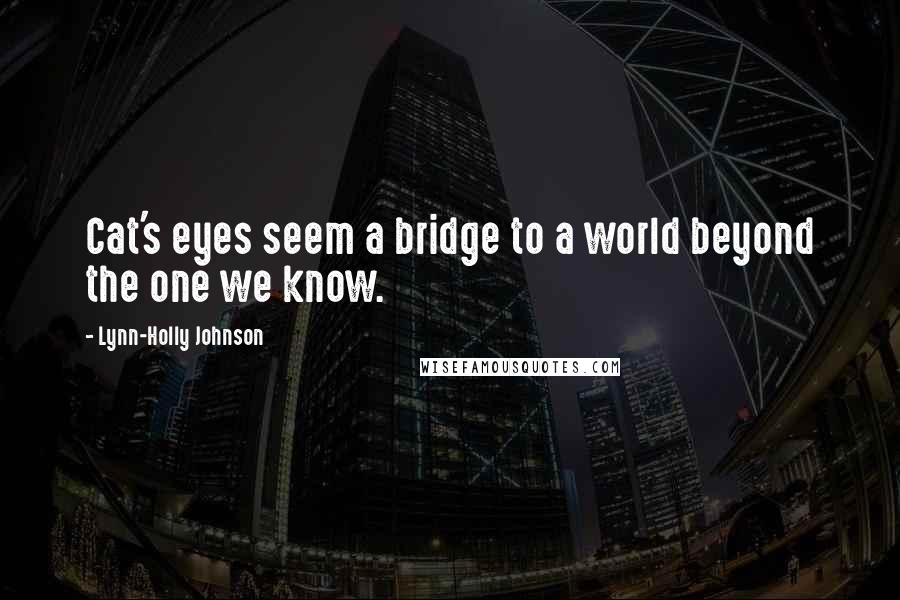 Lynn-Holly Johnson Quotes: Cat's eyes seem a bridge to a world beyond the one we know.