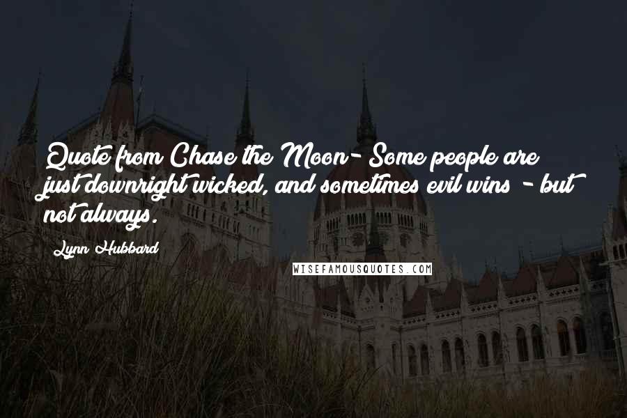 Lynn Hubbard Quotes: Quote from Chase the Moon- Some people are just downright wicked, and sometimes evil wins - but not always.