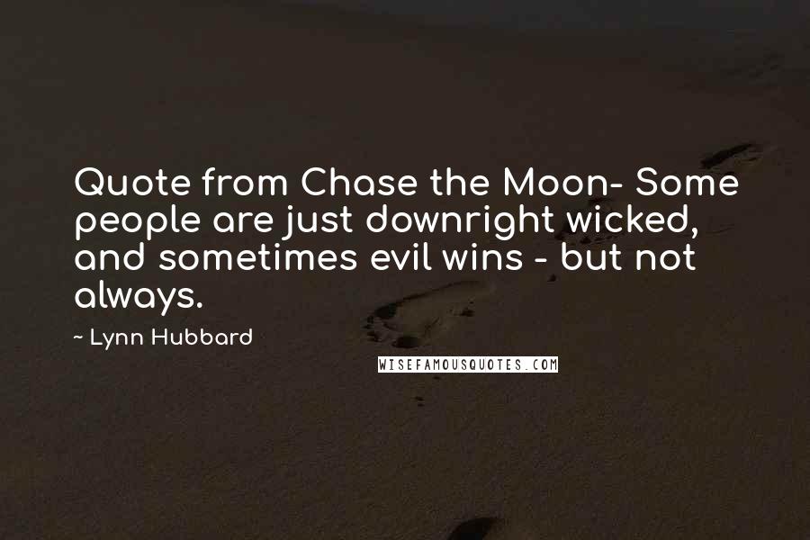 Lynn Hubbard Quotes: Quote from Chase the Moon- Some people are just downright wicked, and sometimes evil wins - but not always.