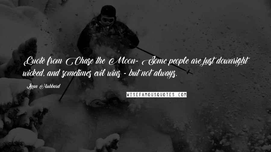 Lynn Hubbard Quotes: Quote from Chase the Moon- Some people are just downright wicked, and sometimes evil wins - but not always.