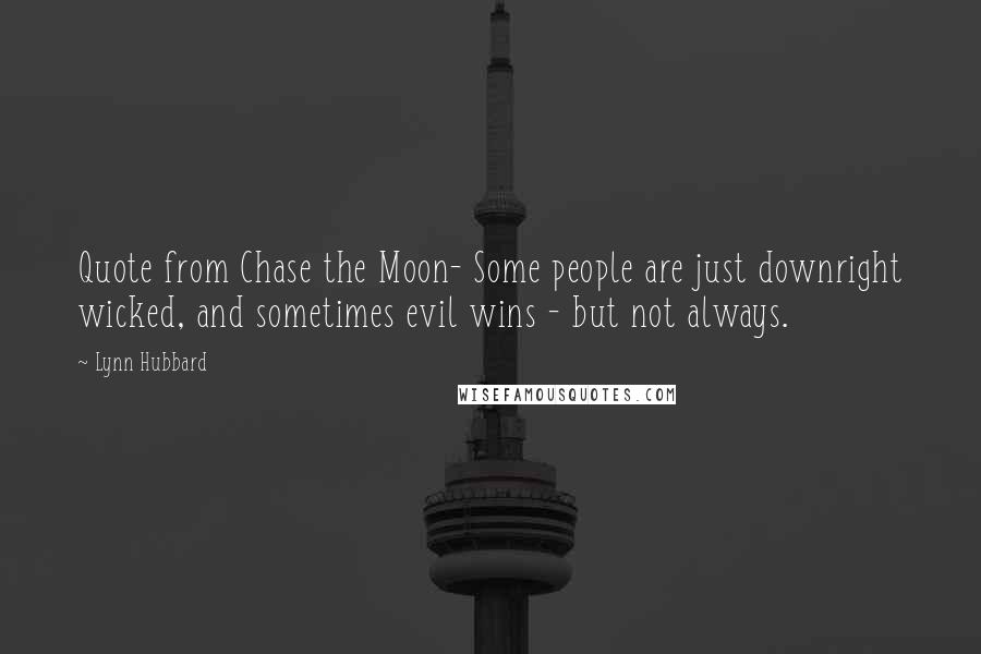 Lynn Hubbard Quotes: Quote from Chase the Moon- Some people are just downright wicked, and sometimes evil wins - but not always.