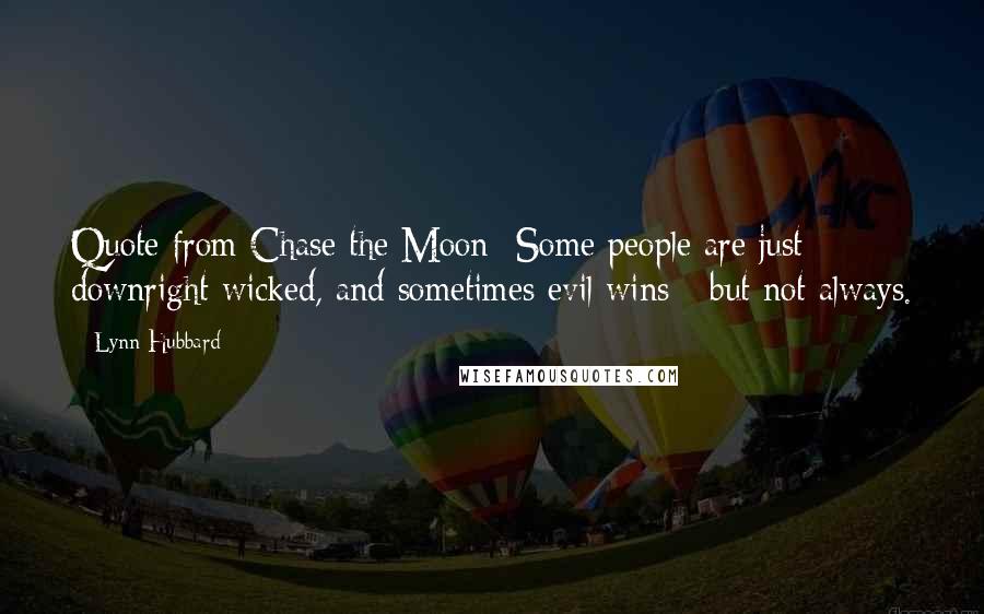 Lynn Hubbard Quotes: Quote from Chase the Moon- Some people are just downright wicked, and sometimes evil wins - but not always.