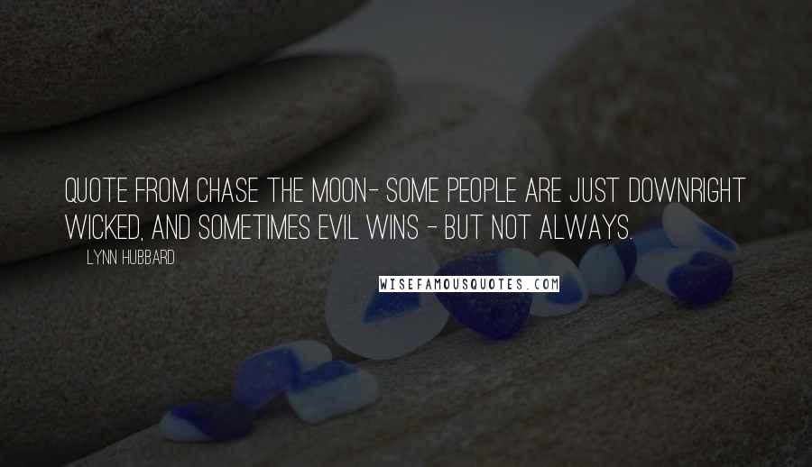 Lynn Hubbard Quotes: Quote from Chase the Moon- Some people are just downright wicked, and sometimes evil wins - but not always.