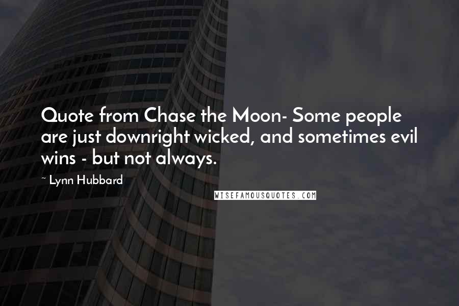 Lynn Hubbard Quotes: Quote from Chase the Moon- Some people are just downright wicked, and sometimes evil wins - but not always.