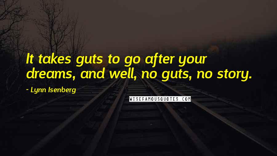 Lynn Isenberg Quotes: It takes guts to go after your dreams, and well, no guts, no story.