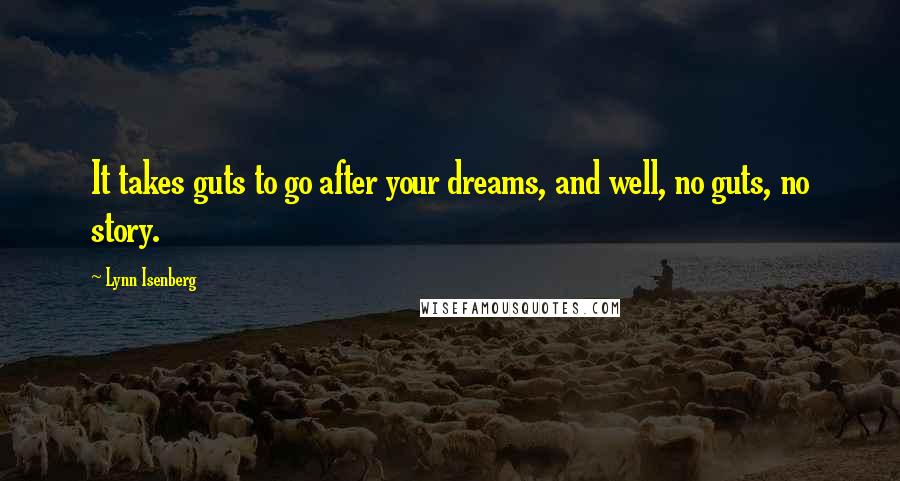 Lynn Isenberg Quotes: It takes guts to go after your dreams, and well, no guts, no story.