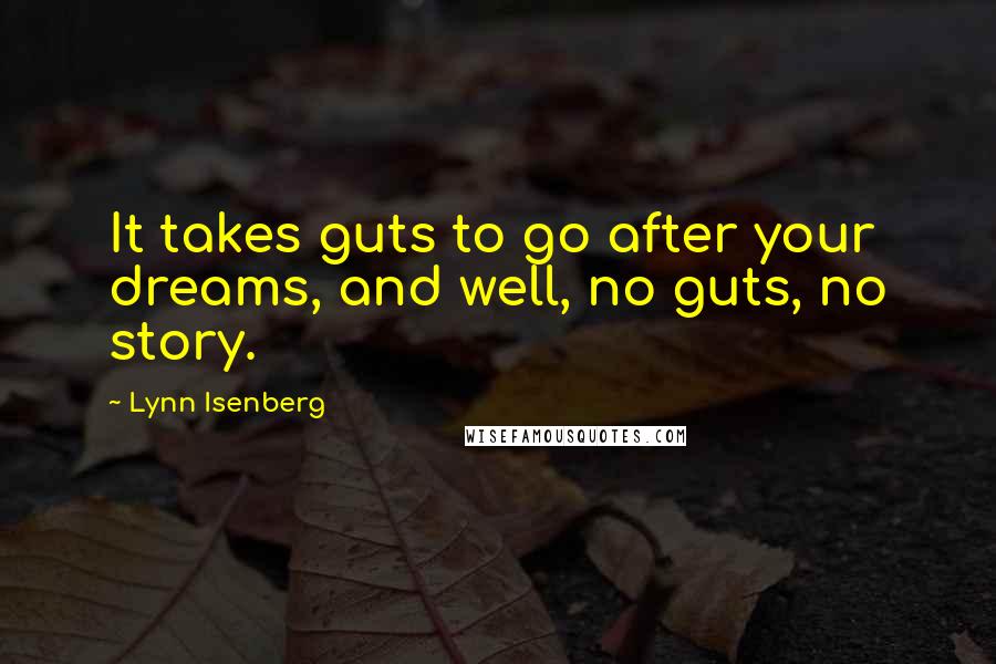 Lynn Isenberg Quotes: It takes guts to go after your dreams, and well, no guts, no story.