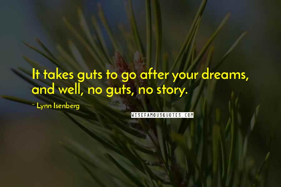 Lynn Isenberg Quotes: It takes guts to go after your dreams, and well, no guts, no story.