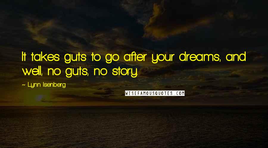 Lynn Isenberg Quotes: It takes guts to go after your dreams, and well, no guts, no story.