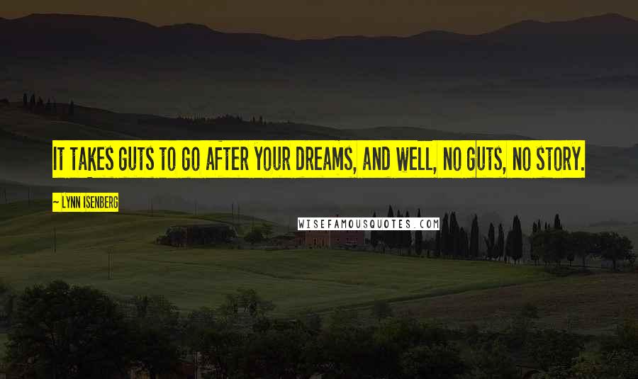 Lynn Isenberg Quotes: It takes guts to go after your dreams, and well, no guts, no story.