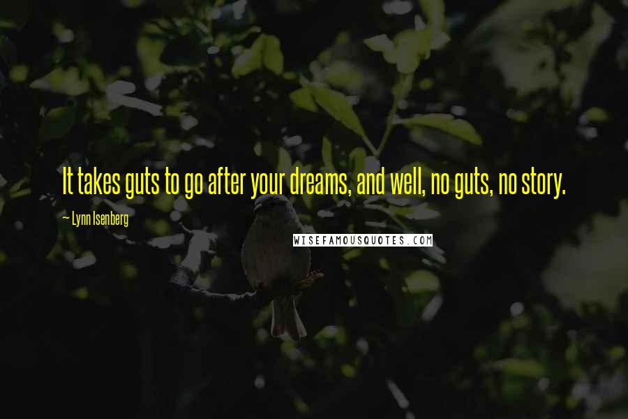 Lynn Isenberg Quotes: It takes guts to go after your dreams, and well, no guts, no story.