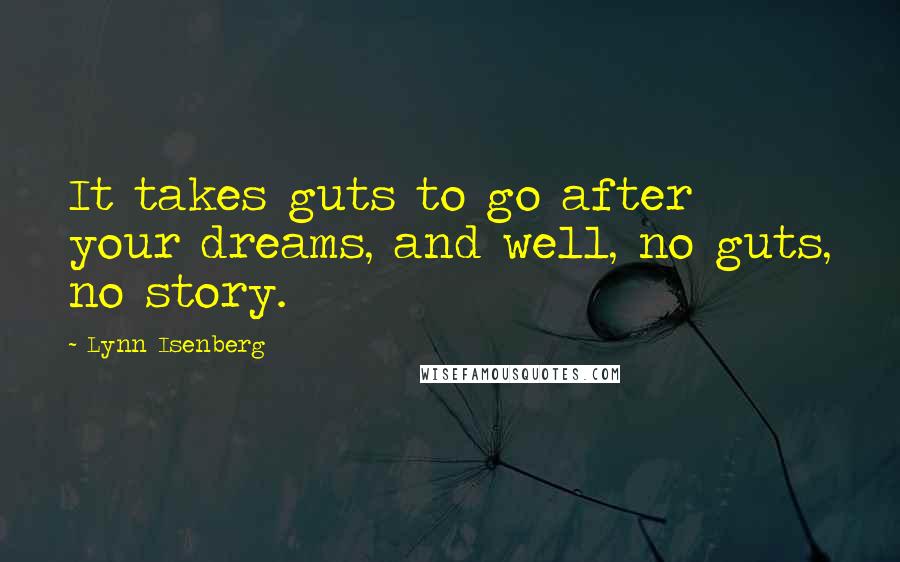 Lynn Isenberg Quotes: It takes guts to go after your dreams, and well, no guts, no story.