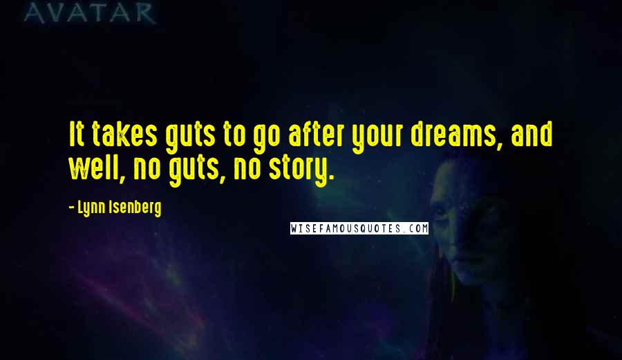 Lynn Isenberg Quotes: It takes guts to go after your dreams, and well, no guts, no story.