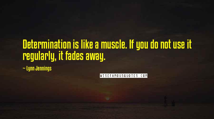 Lynn Jennings Quotes: Determination is like a muscle. If you do not use it regularly, it fades away.